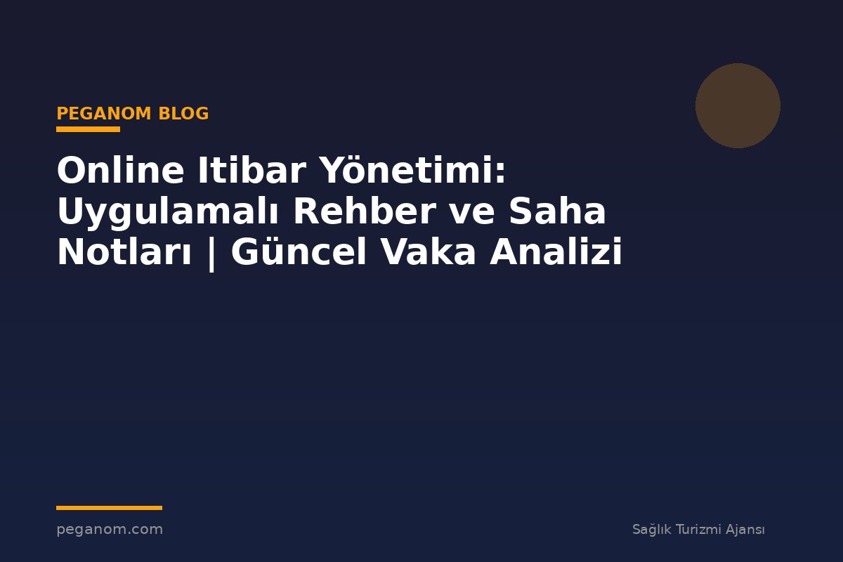 Online Itibar Yönetimi: Uygulamalı Rehber ve Saha Notları | Güncel Vaka Analizi
