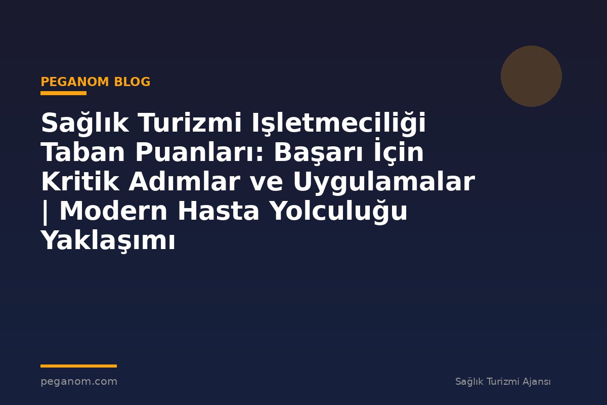 Sağlık Turizmi Işletmeciliği Taban Puanları: Başarı İçin Kritik Adımlar ve Uygulamalar | Modern Hasta Yolculuğu Yaklaşımı