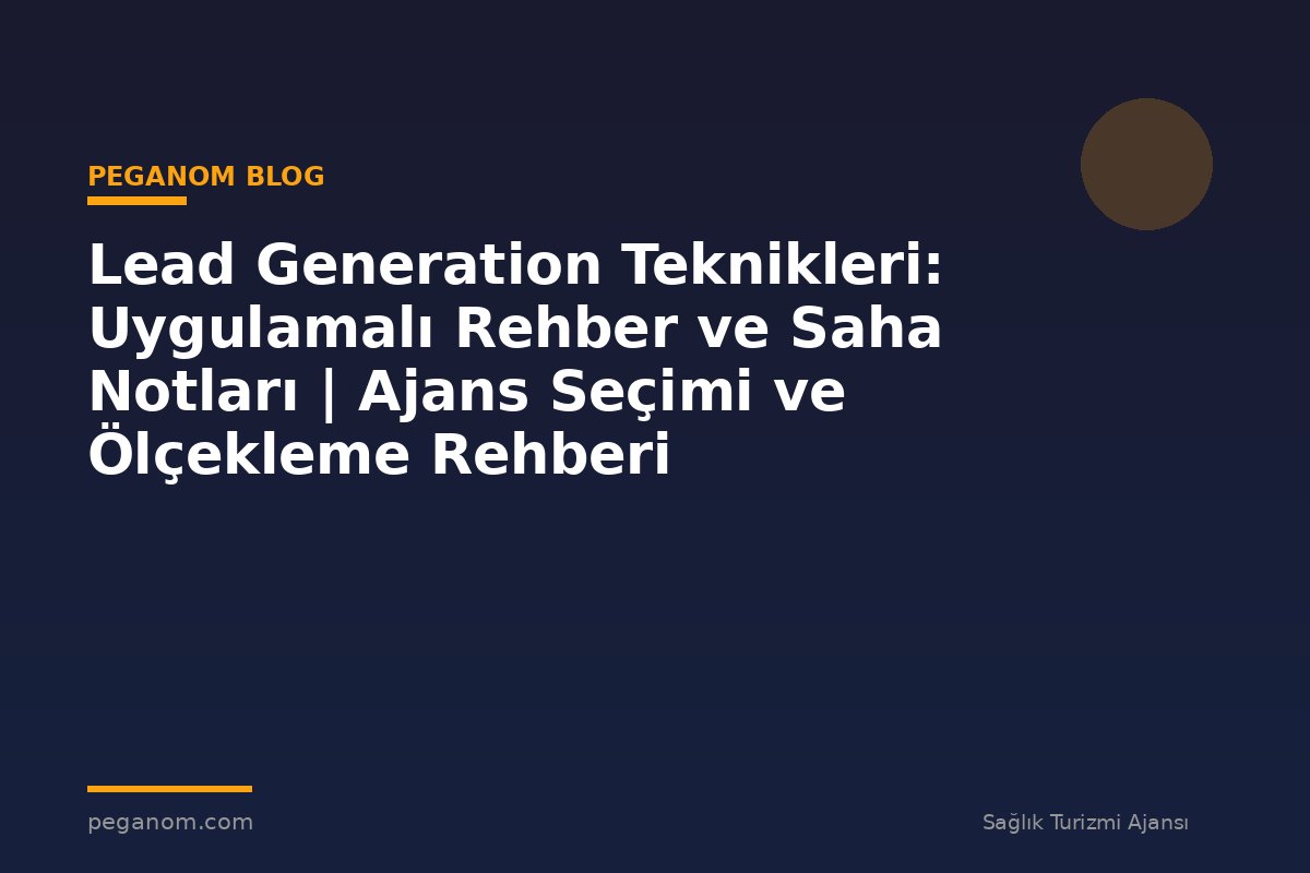 Lead Generation Teknikleri: Uygulamalı Rehber ve Saha Notları | Ajans Seçimi ve Ölçekleme Rehberi