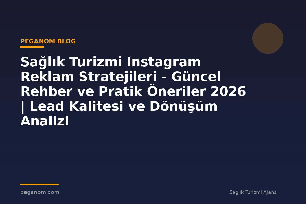 Sağlık Turizmi Instagram Reklam Stratejileri - Güncel Rehber ve Pratik Öneriler 2026 | Lead Kalitesi ve Dönüşüm Analizi