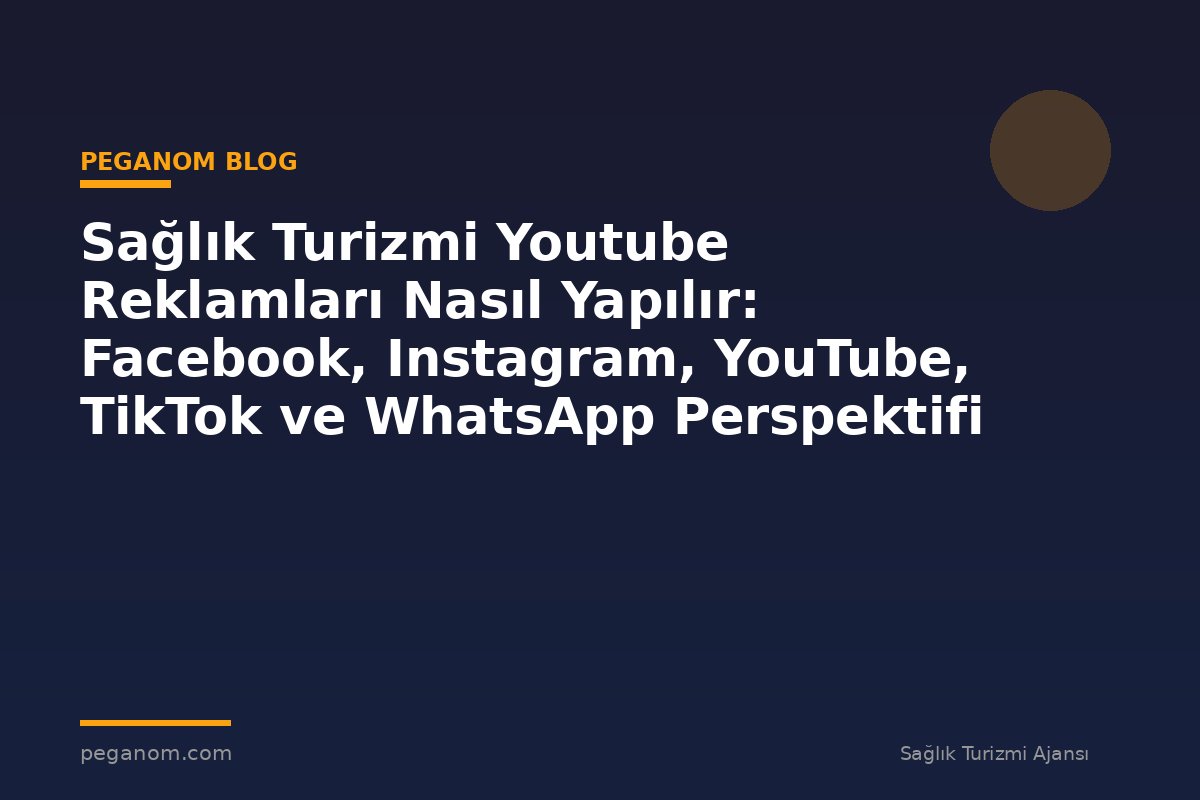 Sağlık Turizmi Youtube Reklamları Nasıl Yapılır: Facebook, Instagram, YouTube, TikTok ve WhatsApp Perspektifi