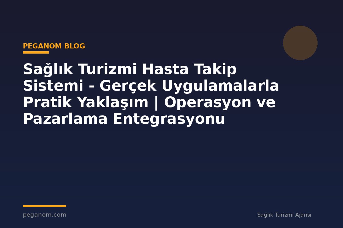 Sağlık Turizmi Hasta Takip Sistemi - Gerçek Uygulamalarla Pratik Yaklaşım | Operasyon ve Pazarlama Entegrasyonu