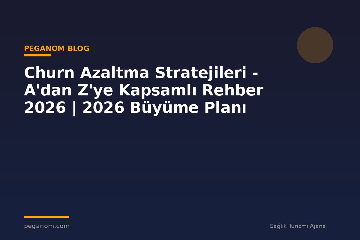 Churn Azaltma Stratejileri - A'dan Z'ye Kapsamlı Rehber 2026 | 2026 Büyüme Planı