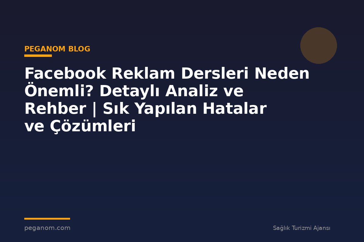 Facebook Reklam Dersleri Neden Önemli? Detaylı Analiz ve Rehber | Sık Yapılan Hatalar ve Çözümleri