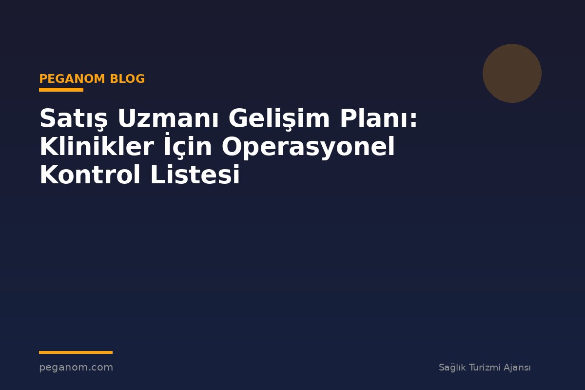 Satış Uzmanı Gelişim Planı: Klinikler İçin Operasyonel Kontrol Listesi