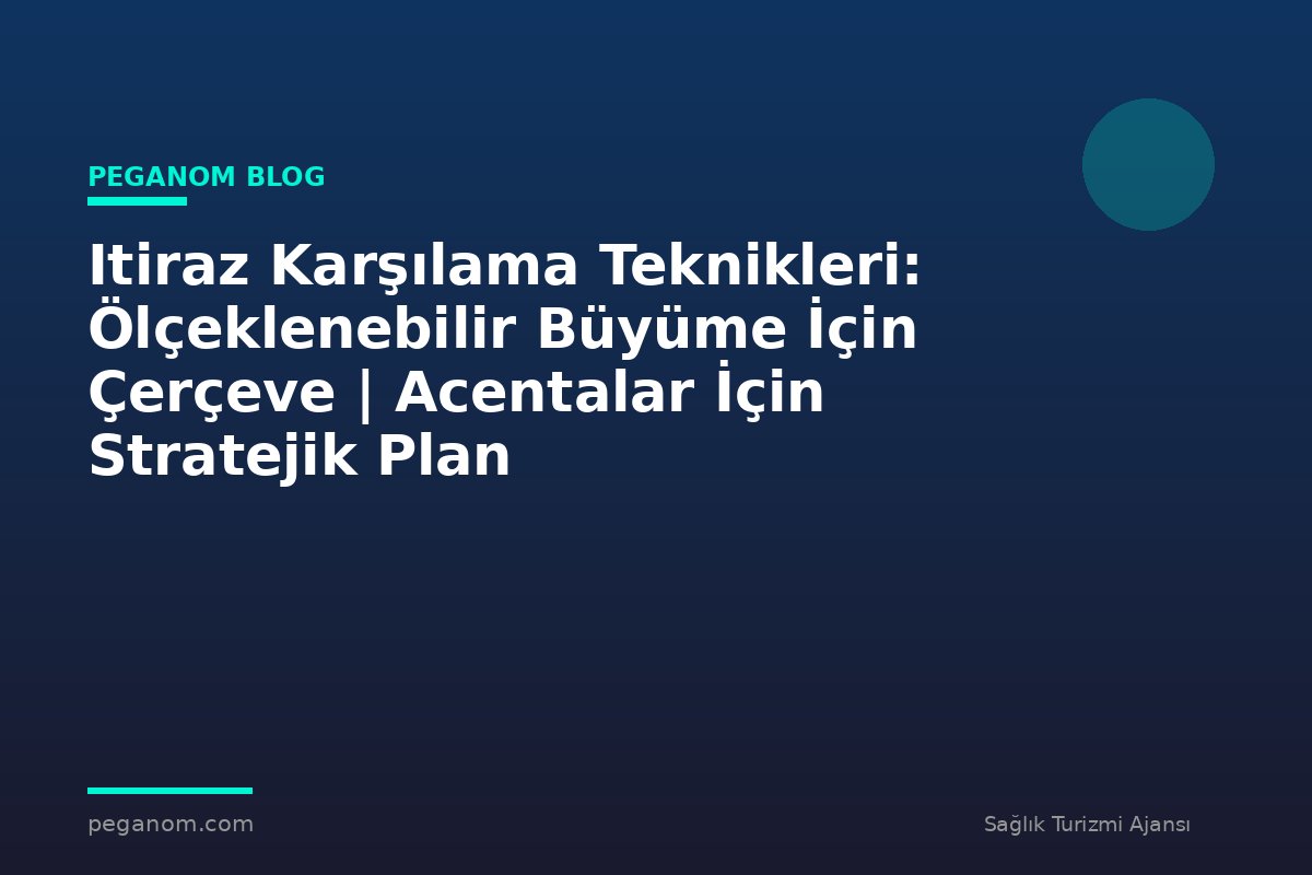 Itiraz Karşılama Teknikleri: Ölçeklenebilir Büyüme İçin Çerçeve | Acentalar İçin Stratejik Plan