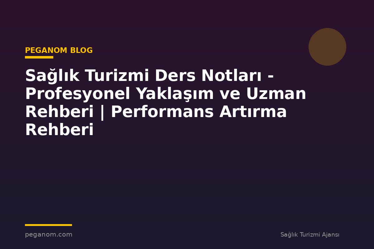 Sağlık Turizmi Ders Notları - Profesyonel Yaklaşım ve Uzman Rehberi | Performans Artırma Rehberi