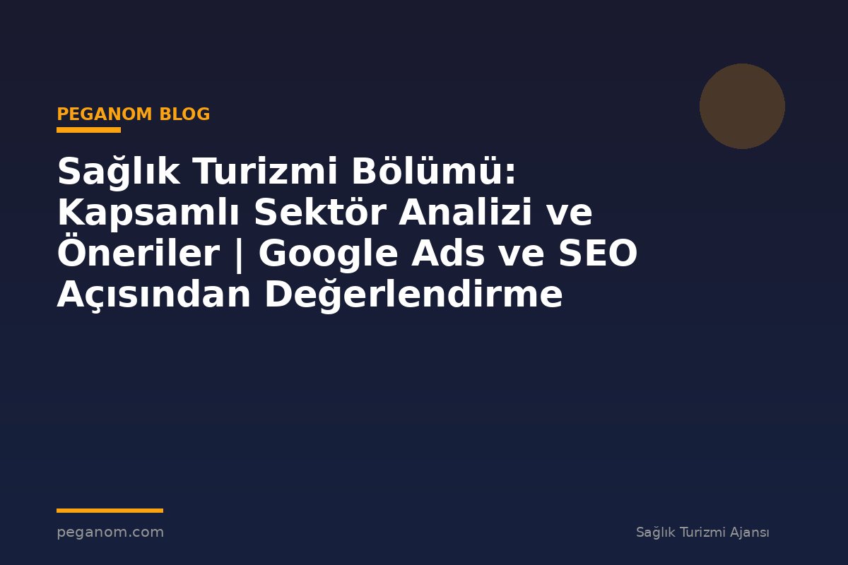 Sağlık Turizmi Bölümü: Kapsamlı Sektör Analizi ve Öneriler | Google Ads ve SEO Açısından Değerlendirme