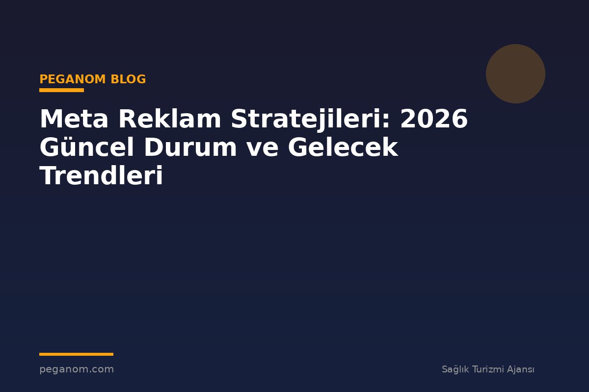 Meta Reklam Stratejileri: 2026 Güncel Durum ve Gelecek Trendleri