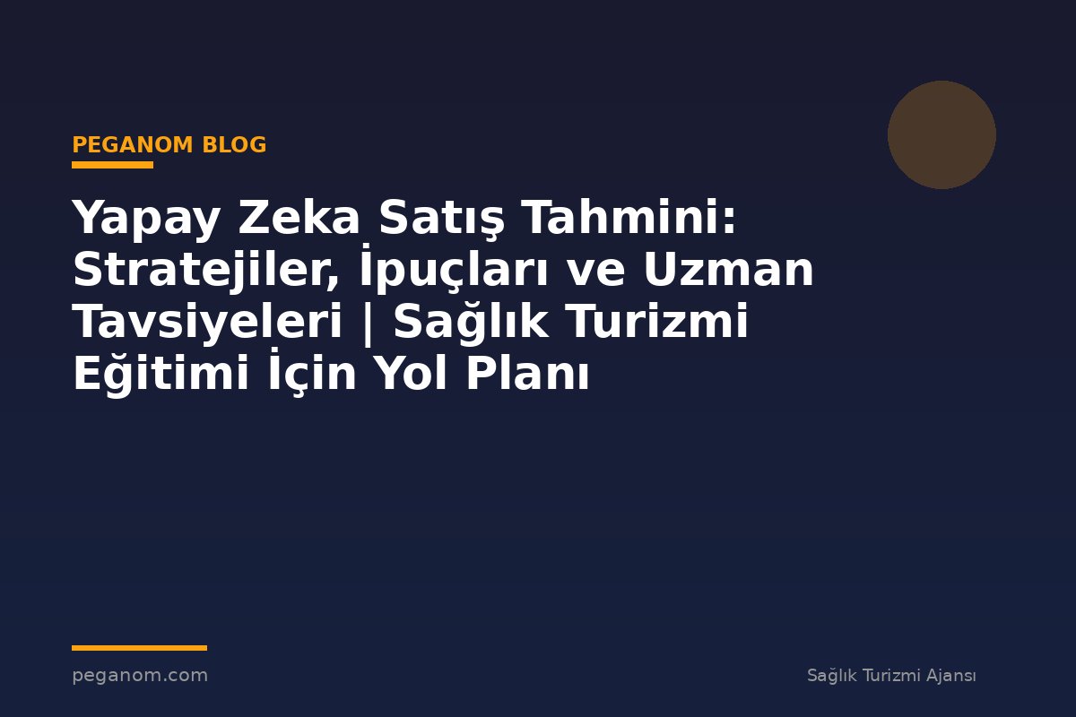 Yapay Zeka Satış Tahmini: Stratejiler, İpuçları ve Uzman Tavsiyeleri | Sağlık Turizmi Eğitimi İçin Yol Planı