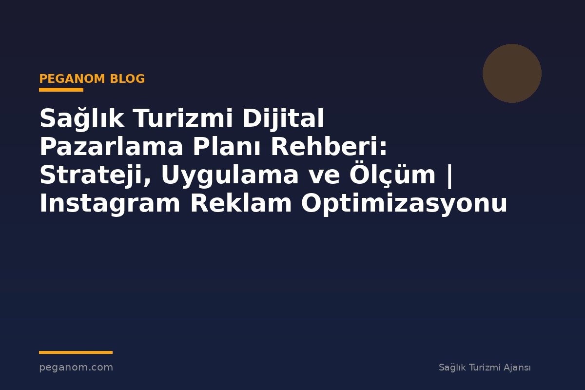 Sağlık Turizmi Dijital Pazarlama Planı Rehberi: Strateji, Uygulama ve Ölçüm | Instagram Reklam Optimizasyonu