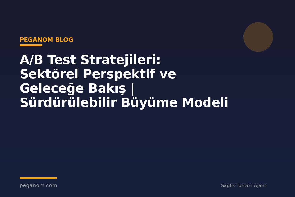 A/B Test Stratejileri: Sektörel Perspektif ve Geleceğe Bakış | Sürdürülebilir Büyüme Modeli
