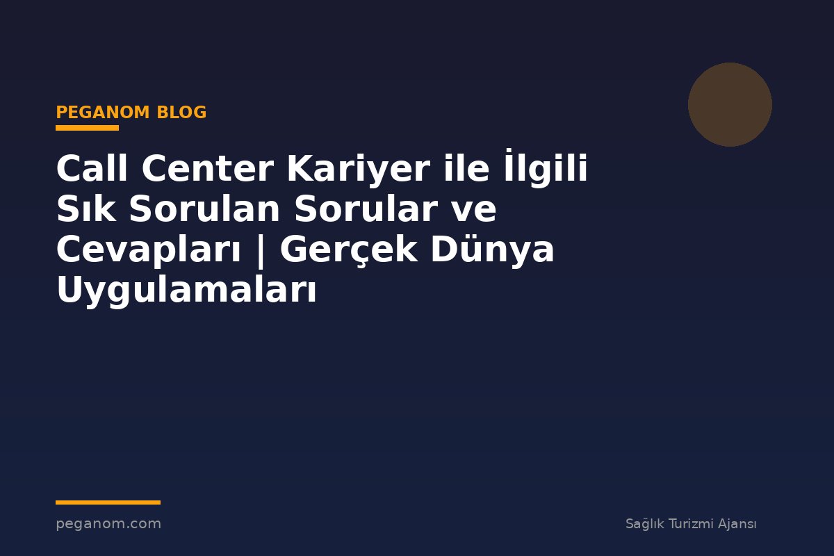Call Center Kariyer ile İlgili Sık Sorulan Sorular ve Cevapları | Gerçek Dünya Uygulamaları