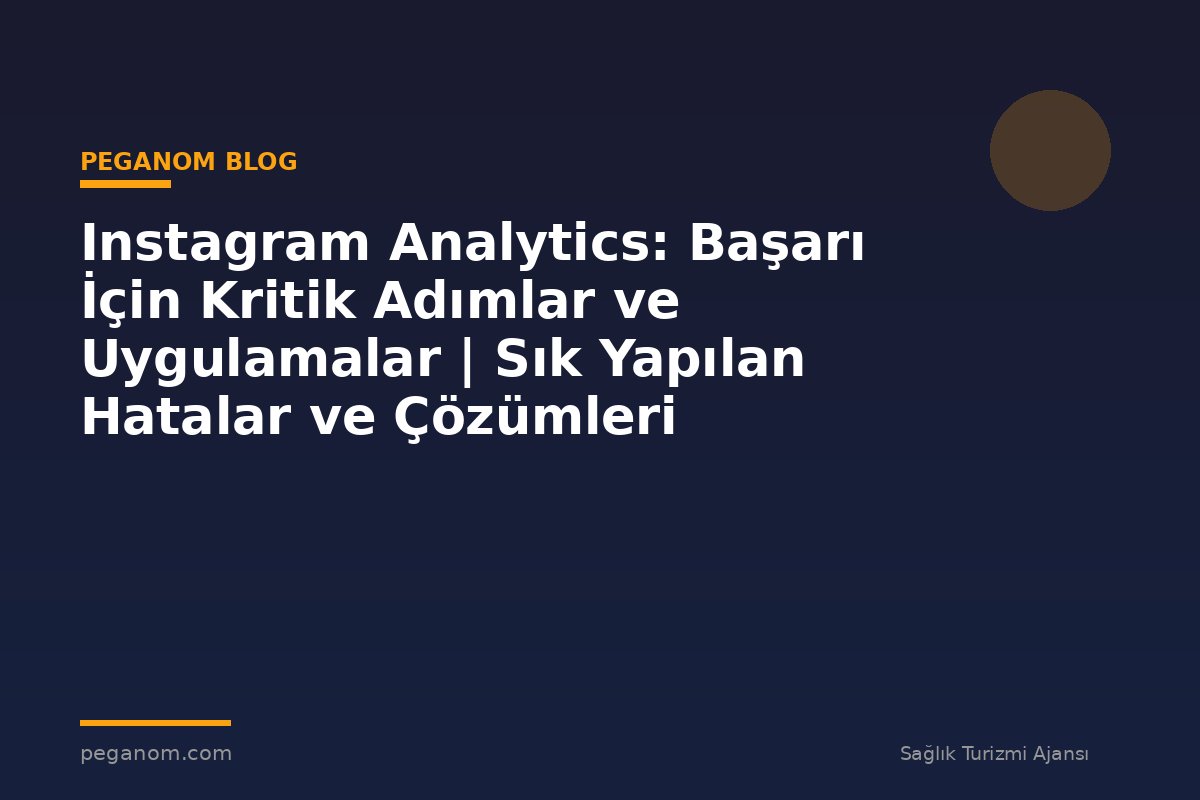 Instagram Analytics: Başarı İçin Kritik Adımlar ve Uygulamalar | Sık Yapılan Hatalar ve Çözümleri