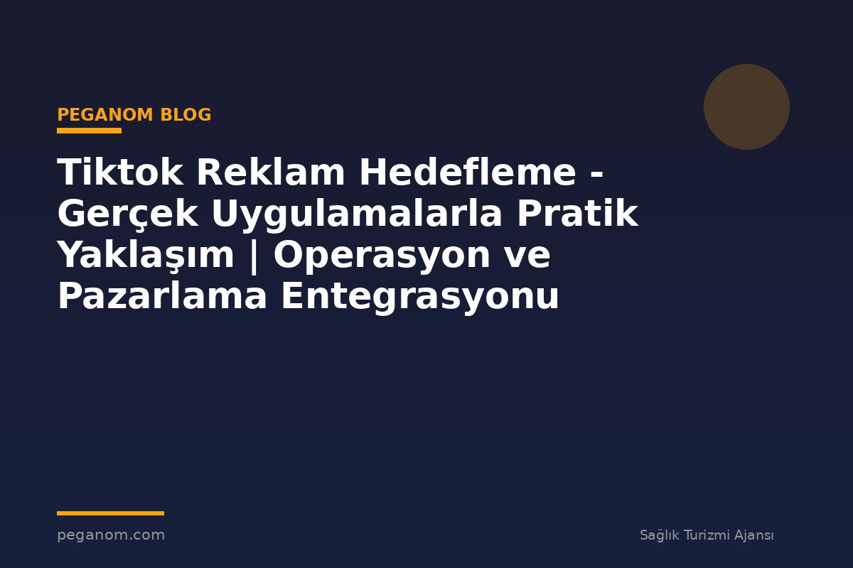 Tiktok Reklam Hedefleme - Gerçek Uygulamalarla Pratik Yaklaşım | Operasyon ve Pazarlama Entegrasyonu