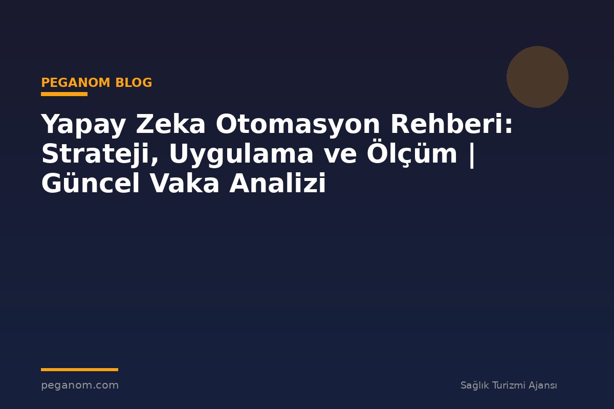 Yapay Zeka Otomasyon Rehberi: Strateji, Uygulama ve Ölçüm | Güncel Vaka Analizi