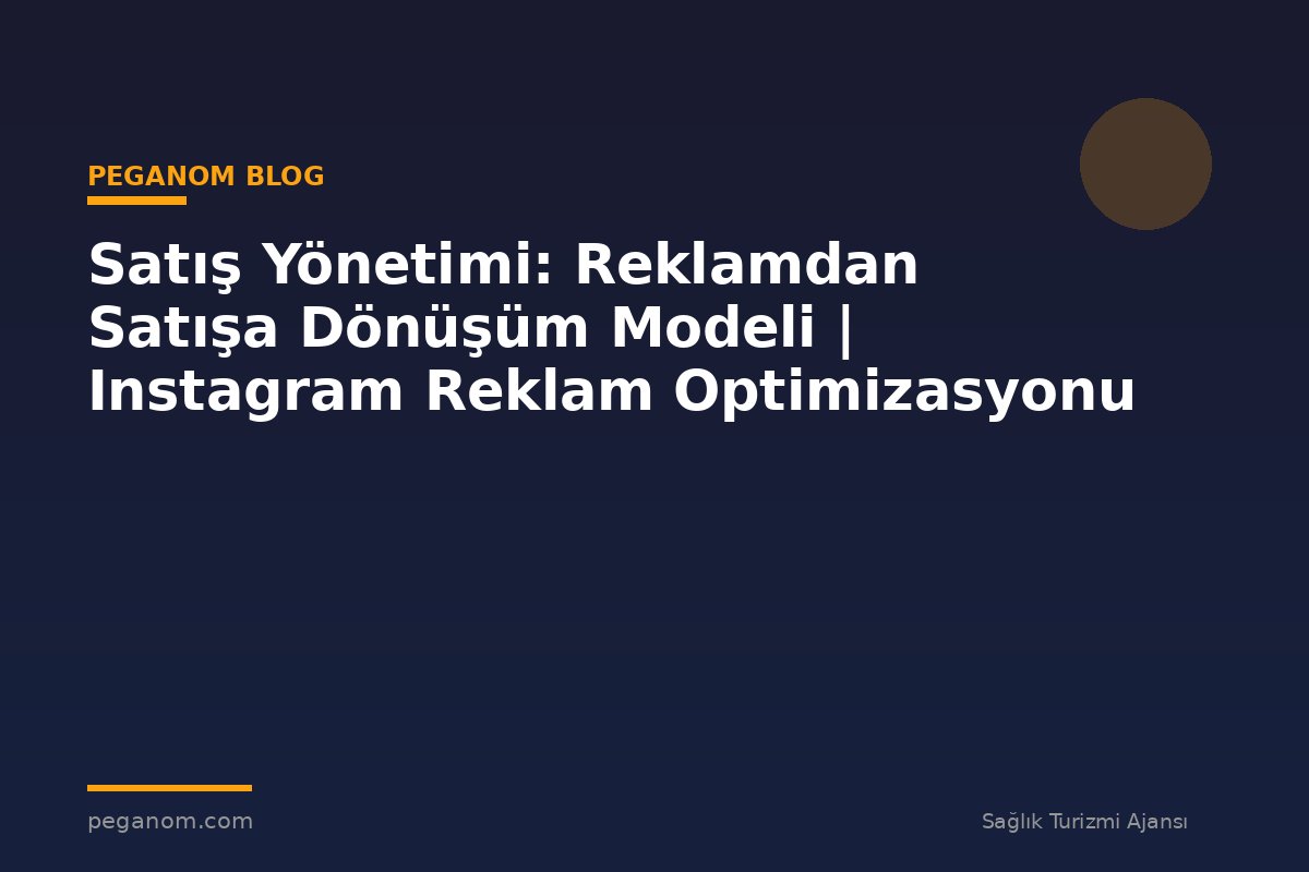 Satış Yönetimi: Reklamdan Satışa Dönüşüm Modeli | Instagram Reklam Optimizasyonu
