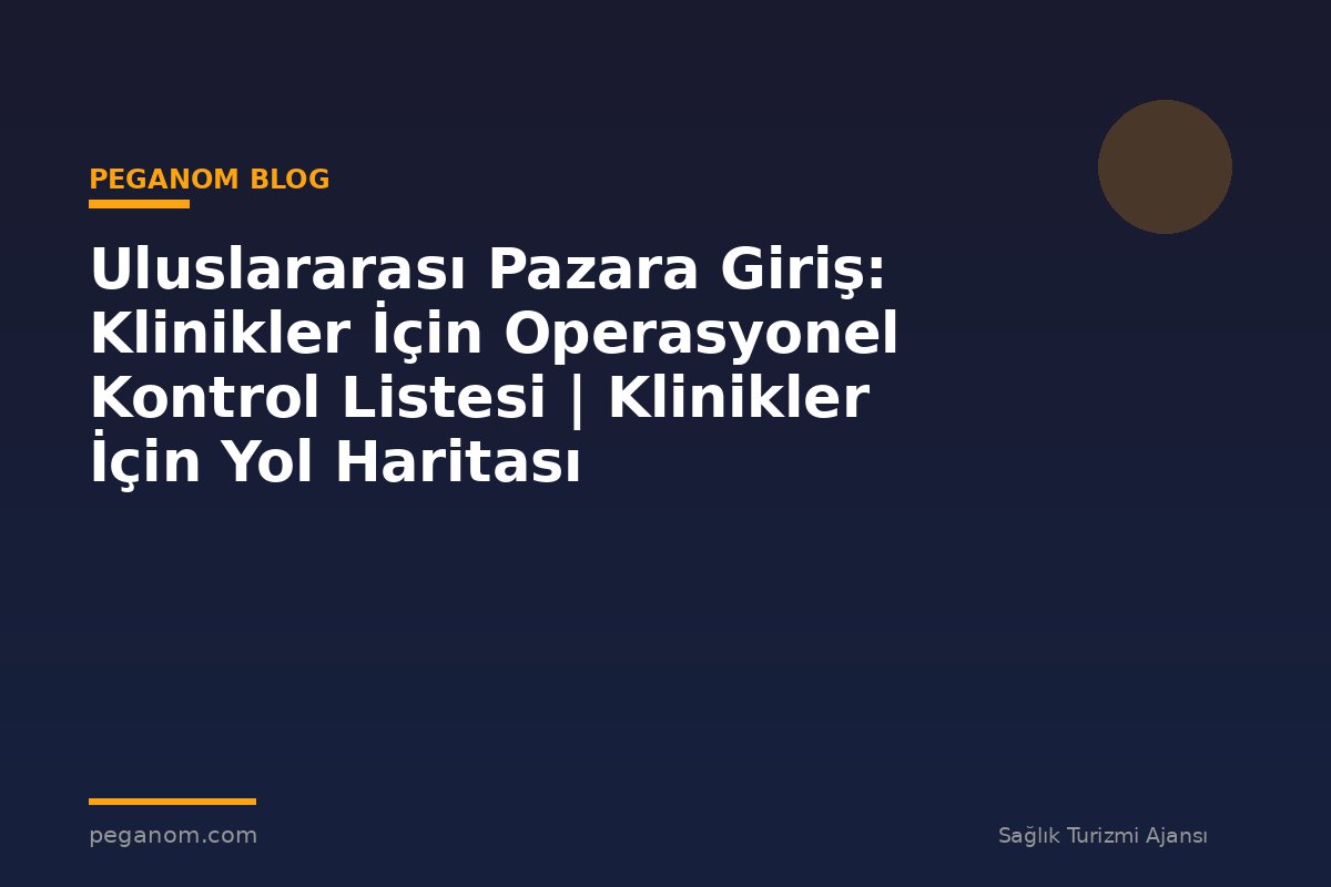 Uluslararası Pazara Giriş: Klinikler İçin Operasyonel Kontrol Listesi | Klinikler İçin Yol Haritası