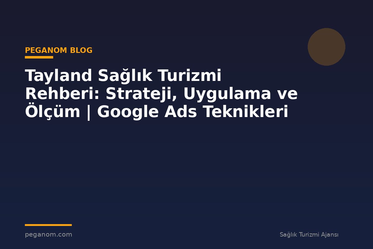 Tayland Sağlık Turizmi Rehberi: Strateji, Uygulama ve Ölçüm | Google Ads Teknikleri
