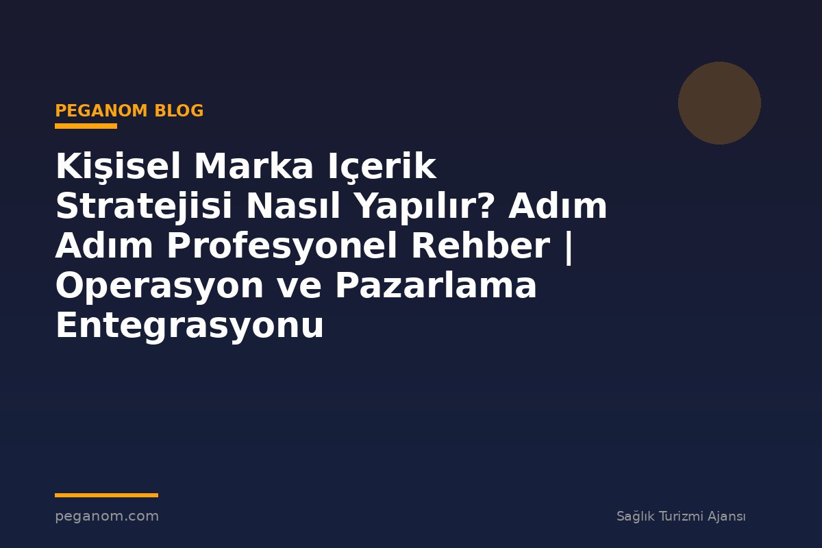 Kişisel Marka Içerik Stratejisi Nasıl Yapılır? Adım Adım Profesyonel Rehber | Operasyon ve Pazarlama Entegrasyonu