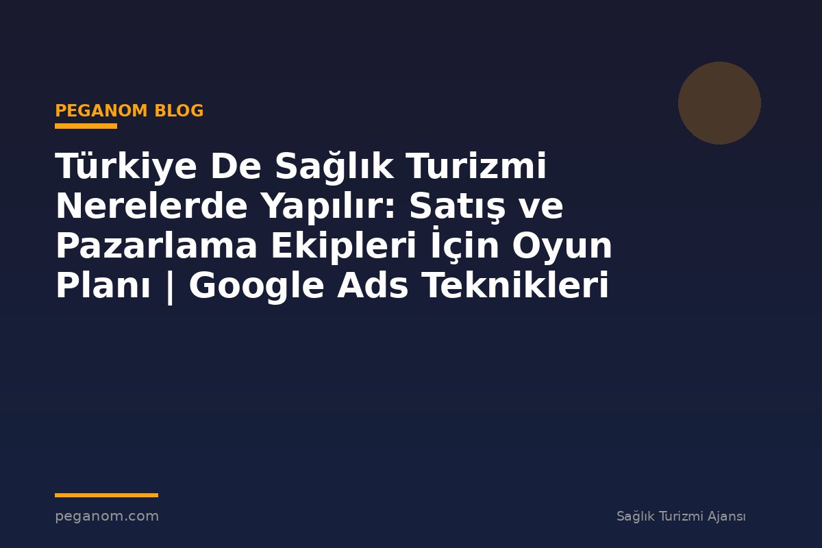 Türkiye De Sağlık Turizmi Nerelerde Yapılır: Satış ve Pazarlama Ekipleri İçin Oyun Planı | Google Ads Teknikleri