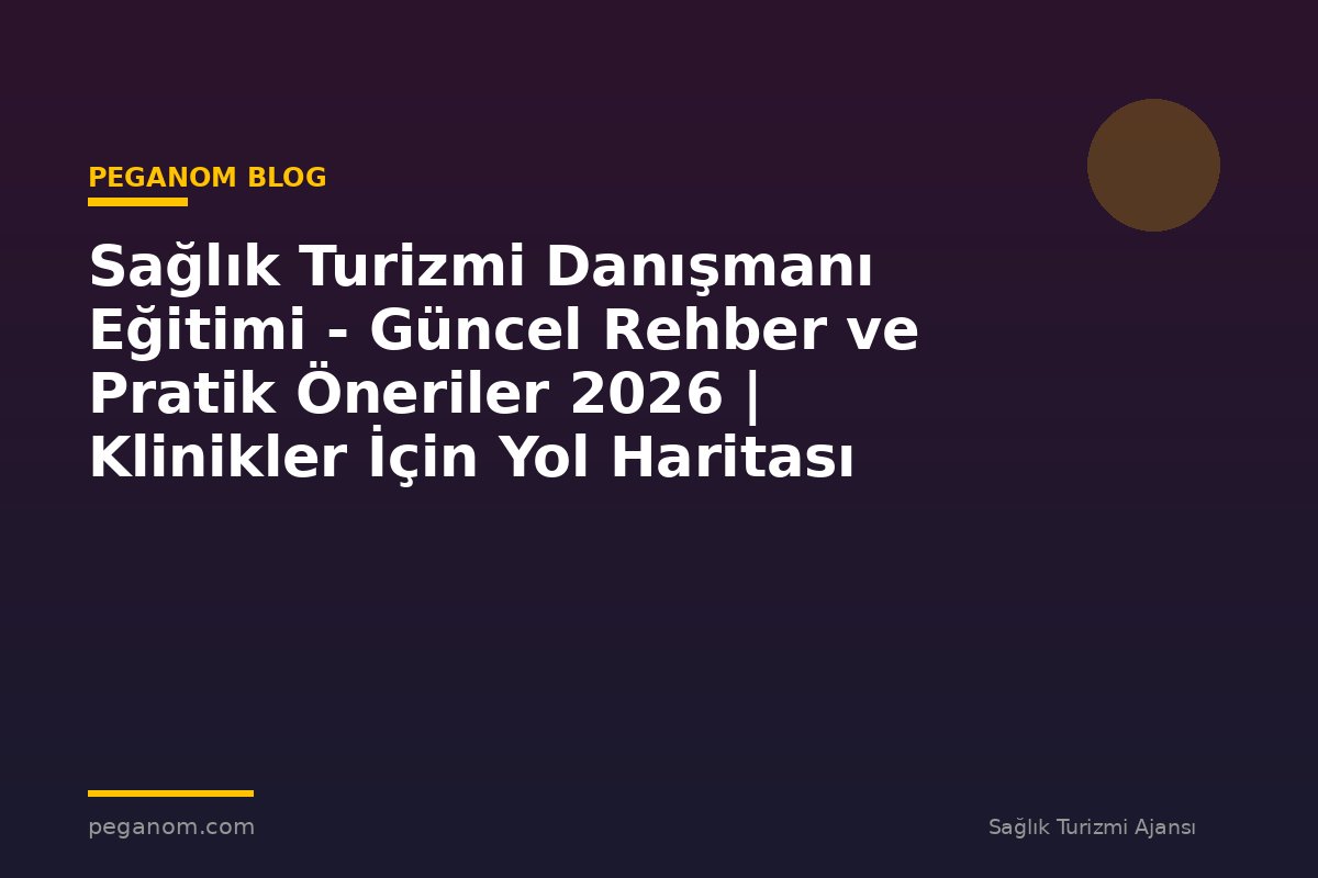 Sağlık Turizmi Danışmanı Eğitimi - Güncel Rehber ve Pratik Öneriler 2026 | Klinikler İçin Yol Haritası