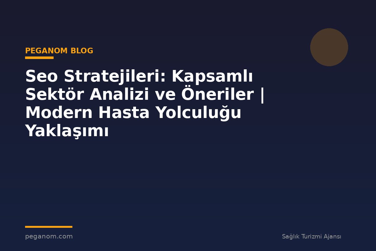 Seo Stratejileri: Kapsamlı Sektör Analizi ve Öneriler | Modern Hasta Yolculuğu Yaklaşımı