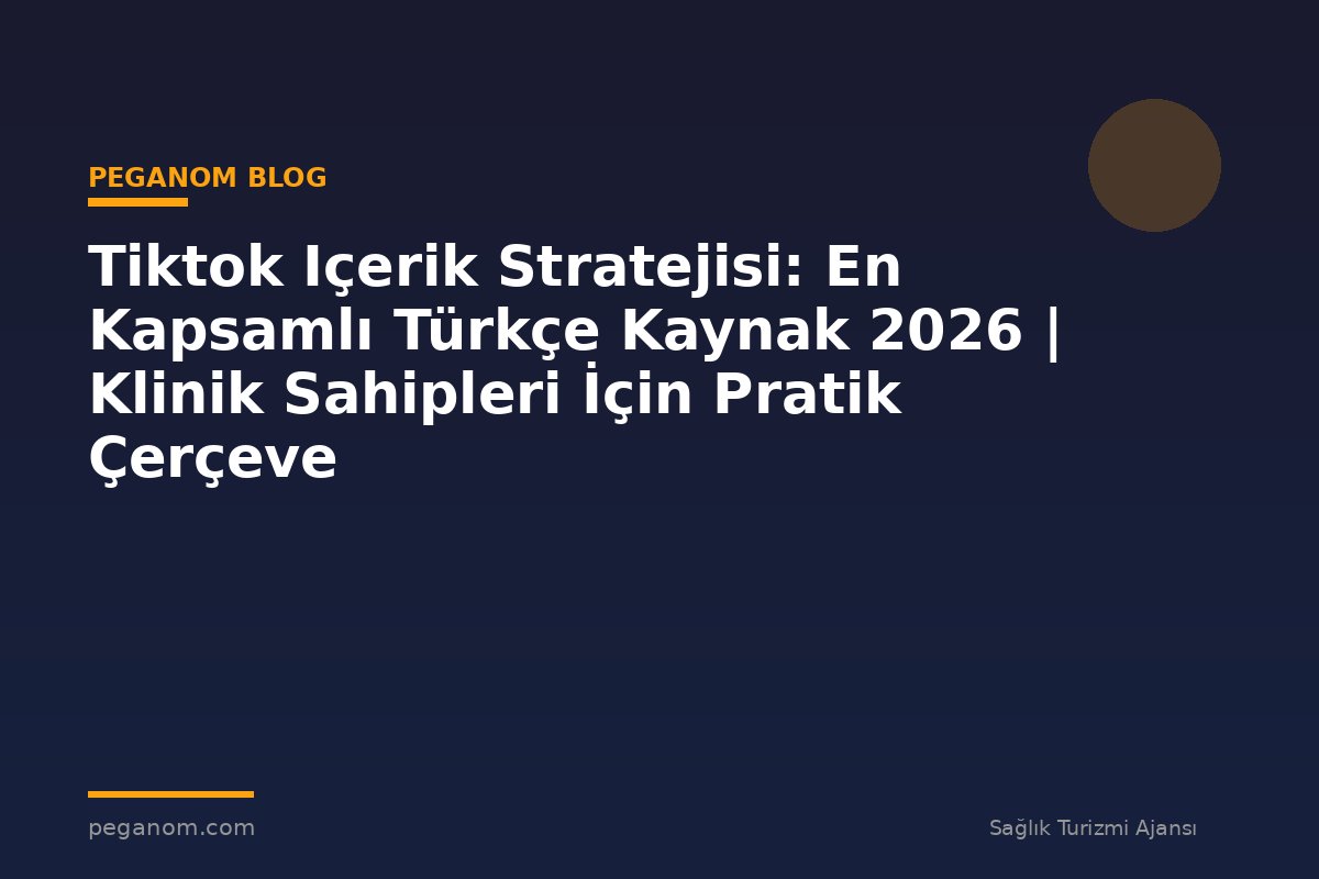 Tiktok Içerik Stratejisi: En Kapsamlı Türkçe Kaynak 2026 | Klinik Sahipleri İçin Pratik Çerçeve