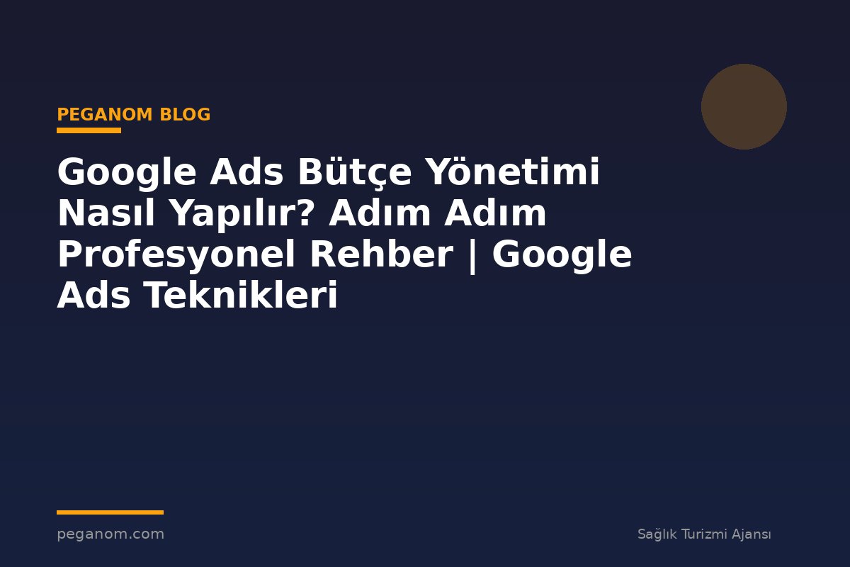 Google Ads Bütçe Yönetimi Nasıl Yapılır? Adım Adım Profesyonel Rehber | Google Ads Teknikleri