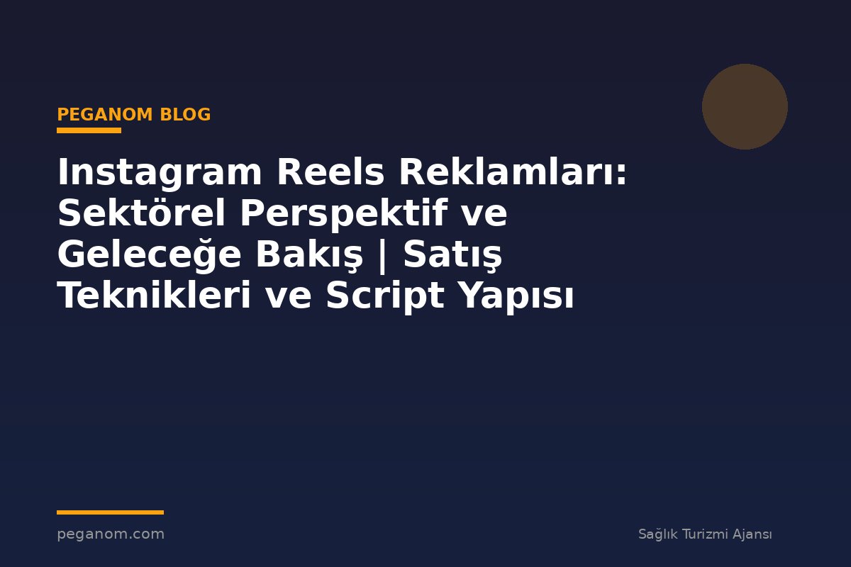 Instagram Reels Reklamları: Sektörel Perspektif ve Geleceğe Bakış | Satış Teknikleri ve Script Yapısı
