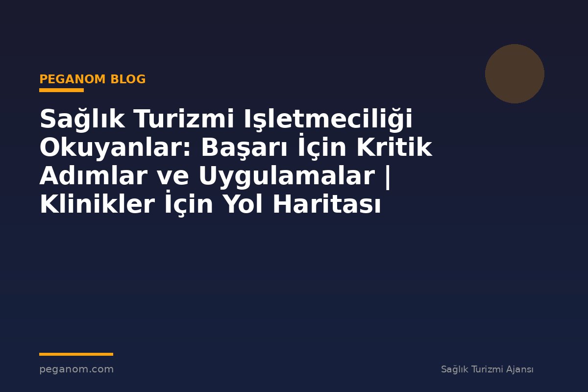 Sağlık Turizmi Işletmeciliği Okuyanlar: Başarı İçin Kritik Adımlar ve Uygulamalar | Klinikler İçin Yol Haritası