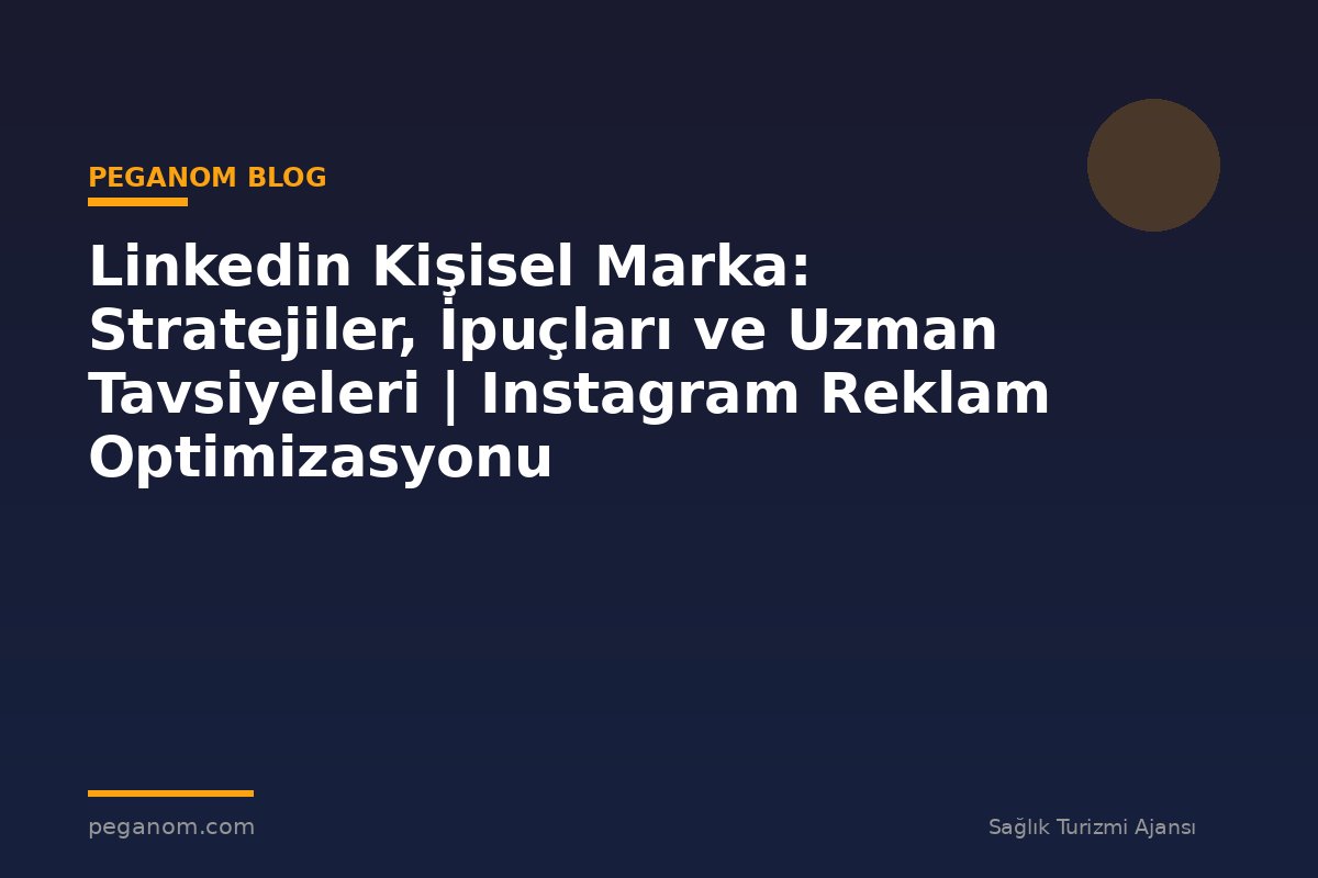 Linkedin Kişisel Marka: Stratejiler, İpuçları ve Uzman Tavsiyeleri | Instagram Reklam Optimizasyonu