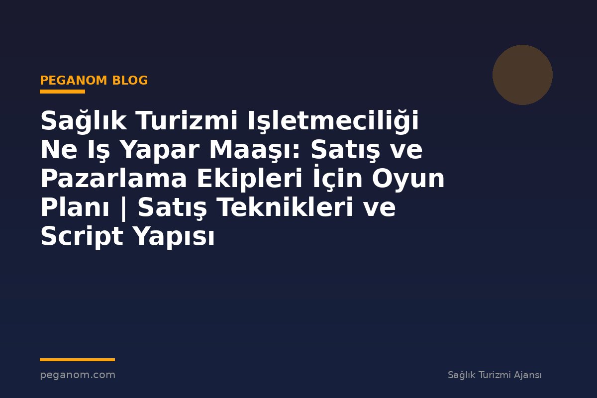 Sağlık Turizmi Işletmeciliği Ne Iş Yapar Maaşı: Satış ve Pazarlama Ekipleri İçin Oyun Planı | Satış Teknikleri ve Script Yapısı