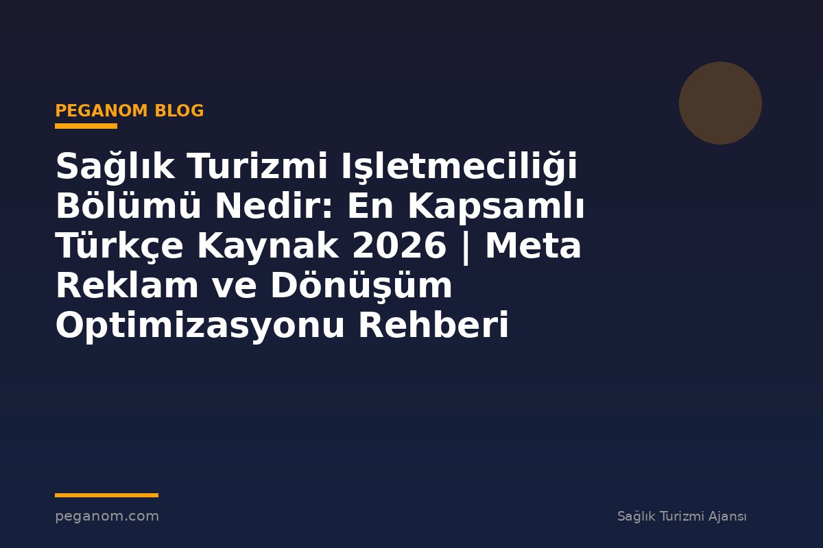 Sağlık Turizmi Işletmeciliği Bölümü Nedir: En Kapsamlı Türkçe Kaynak 2026 | Meta Reklam ve Dönüşüm Optimizasyonu Rehberi