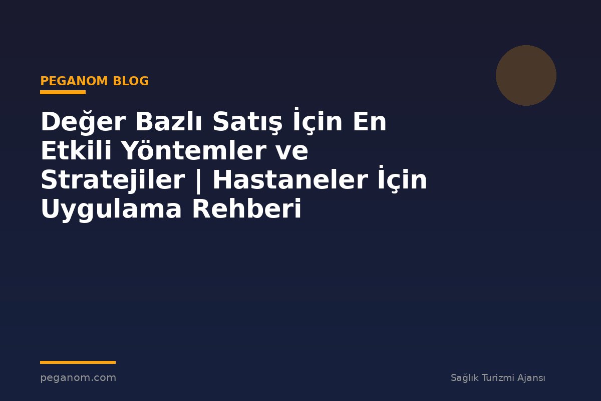 Değer Bazlı Satış İçin En Etkili Yöntemler ve Stratejiler | Hastaneler İçin Uygulama Rehberi