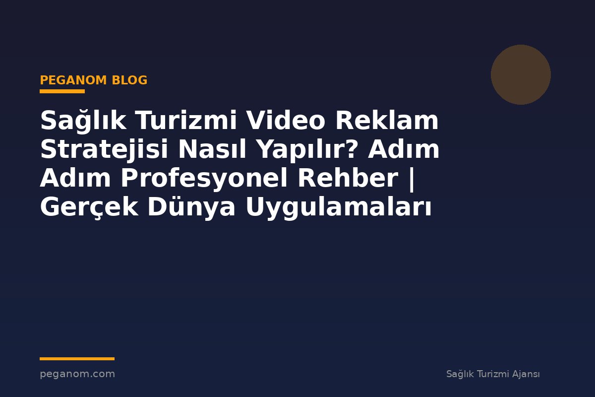 Sağlık Turizmi Video Reklam Stratejisi Nasıl Yapılır? Adım Adım Profesyonel Rehber | Gerçek Dünya Uygulamaları