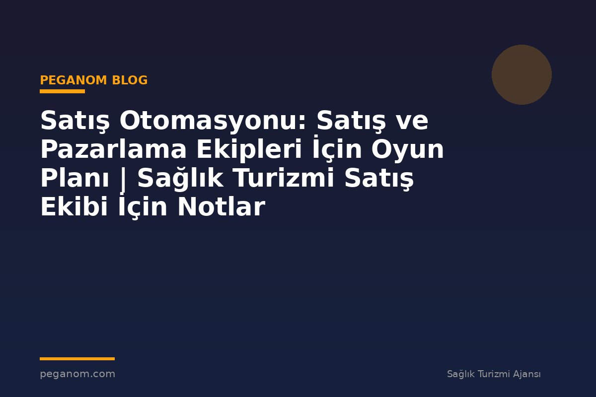 Satış Otomasyonu: Satış ve Pazarlama Ekipleri İçin Oyun Planı | Sağlık Turizmi Satış Ekibi İçin Notlar