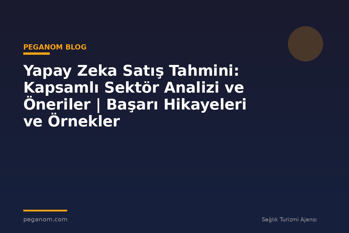 Yapay Zeka Satış Tahmini: Kapsamlı Sektör Analizi ve Öneriler | Başarı Hikayeleri ve Örnekler
