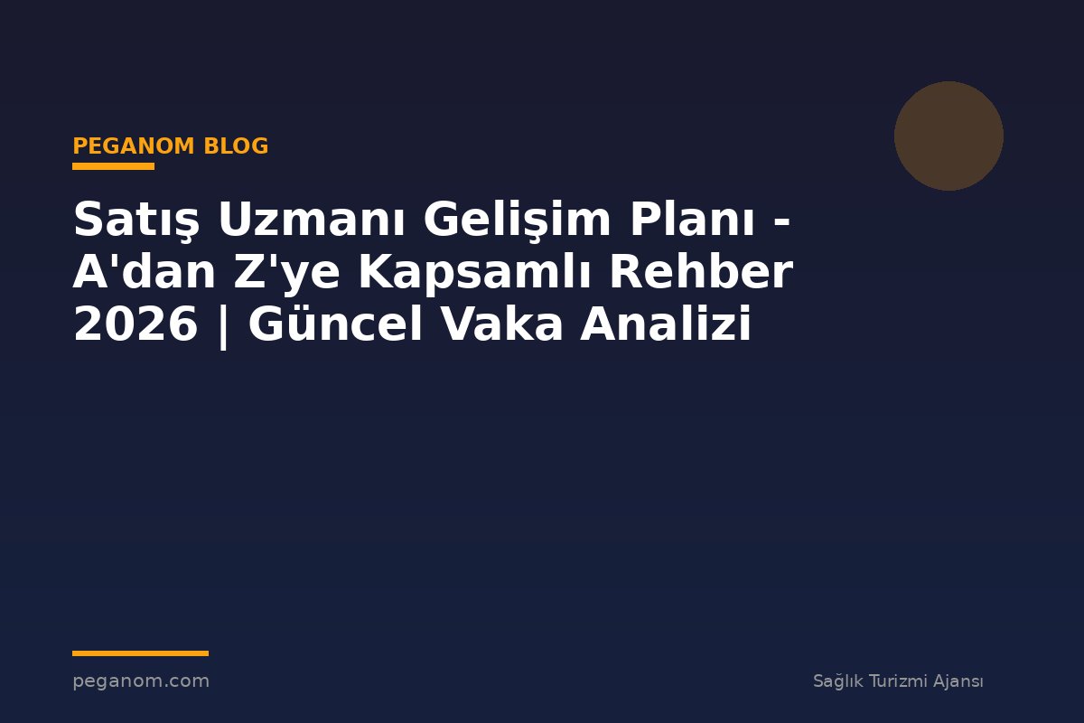 Satış Uzmanı Gelişim Planı - A'dan Z'ye Kapsamlı Rehber 2026 | Güncel Vaka Analizi