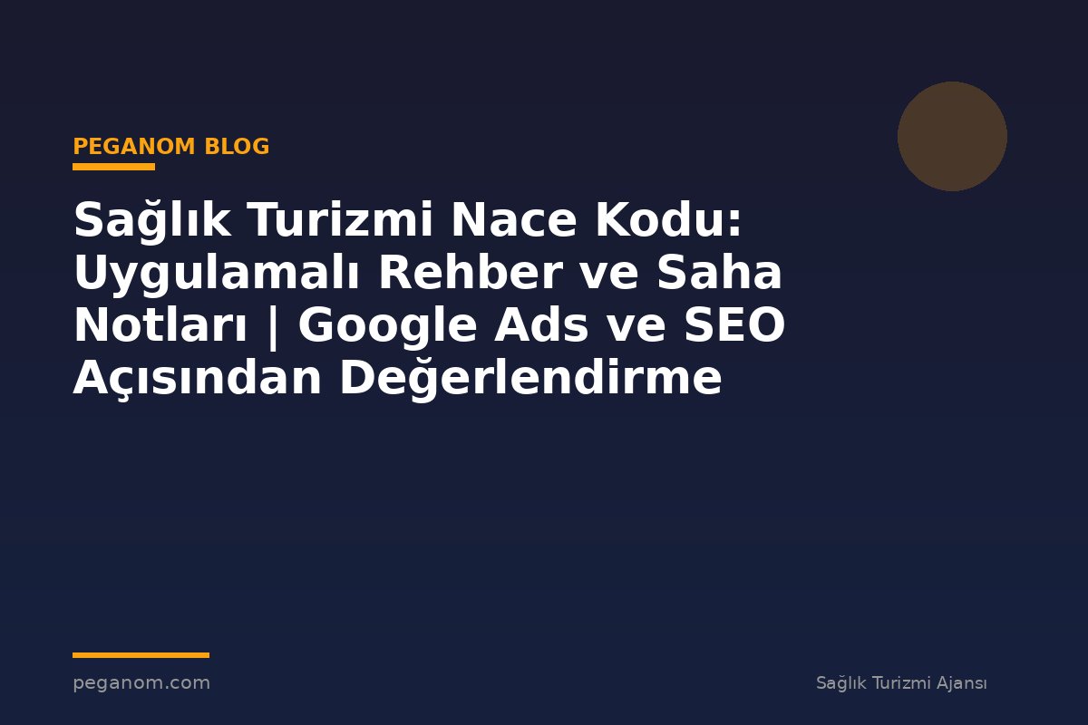 Sağlık Turizmi Nace Kodu: Uygulamalı Rehber ve Saha Notları | Google Ads ve SEO Açısından Değerlendirme