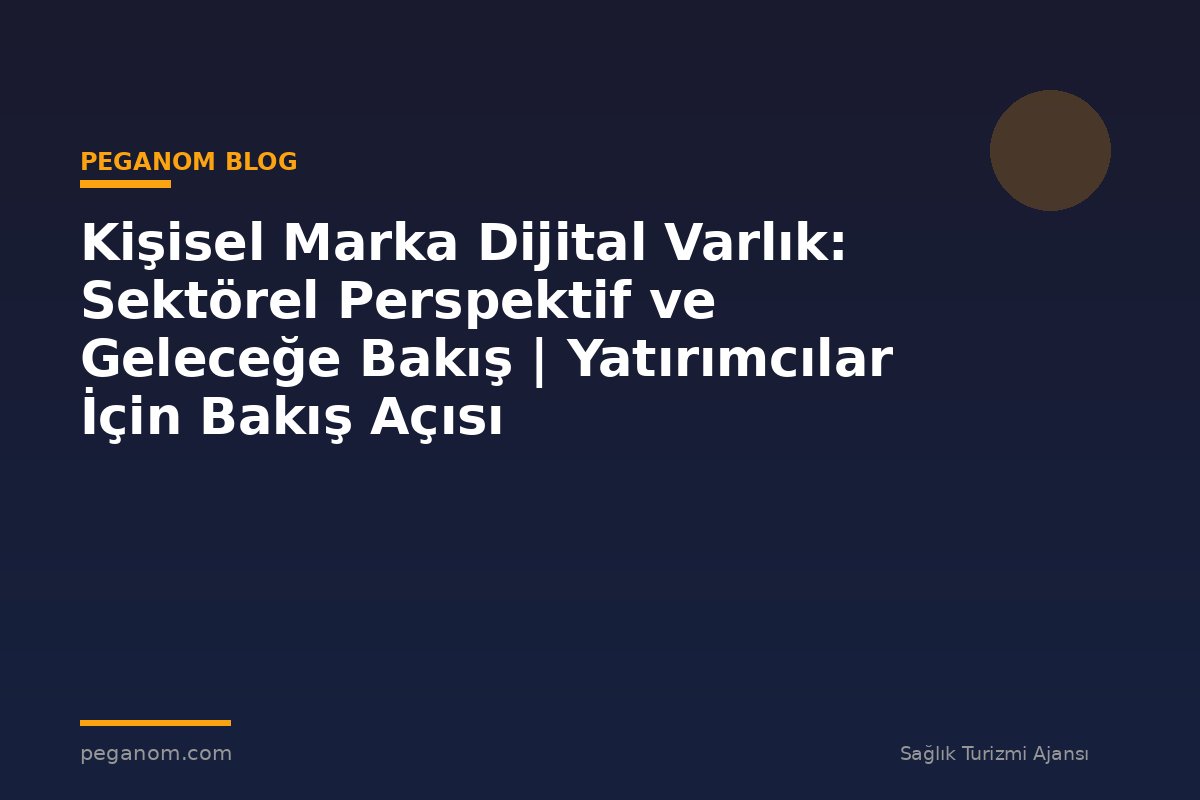 Kişisel Marka Dijital Varlık: Sektörel Perspektif ve Geleceğe Bakış | Yatırımcılar İçin Bakış Açısı