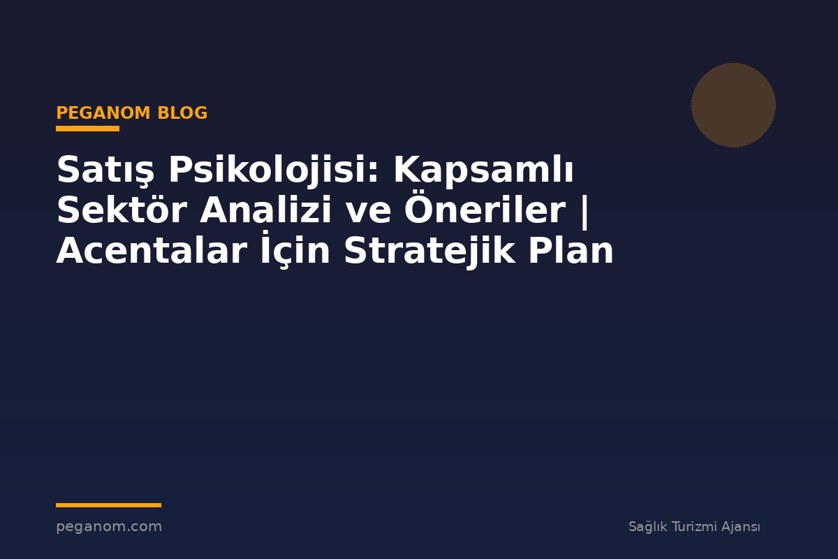 Satış Psikolojisi: Kapsamlı Sektör Analizi ve Öneriler | Acentalar İçin Stratejik Plan