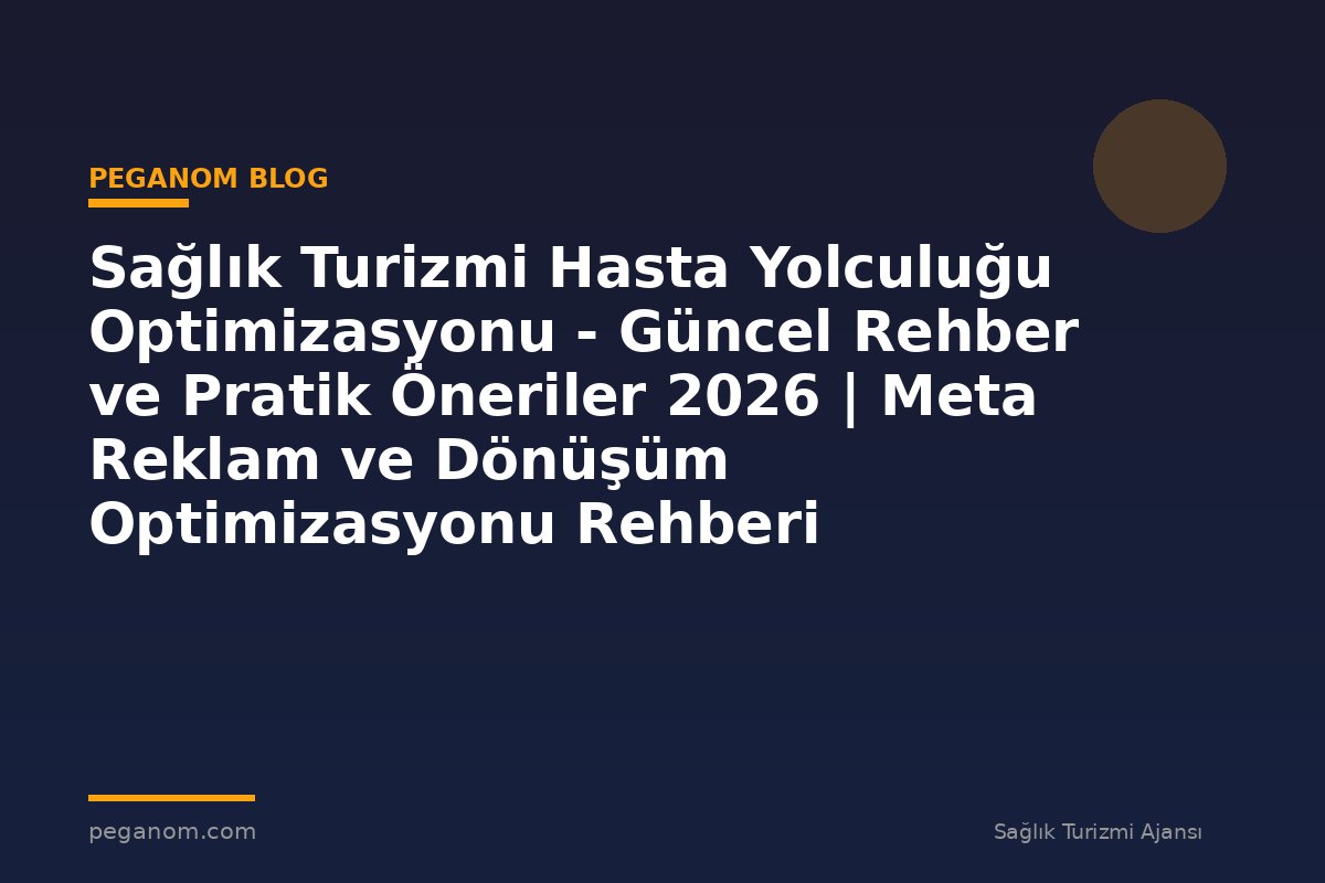 Sağlık Turizmi Hasta Yolculuğu Optimizasyonu - Güncel Rehber ve Pratik Öneriler 2026 | Meta Reklam ve Dönüşüm Optimizasyonu Rehberi