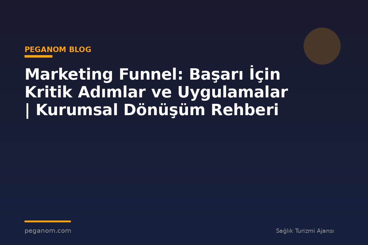 Marketing Funnel: Başarı İçin Kritik Adımlar ve Uygulamalar | Kurumsal Dönüşüm Rehberi