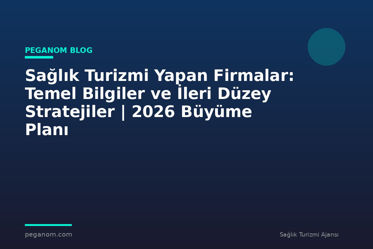 Sağlık Turizmi Yapan Firmalar: Temel Bilgiler ve İleri Düzey Stratejiler | 2026 Büyüme Planı