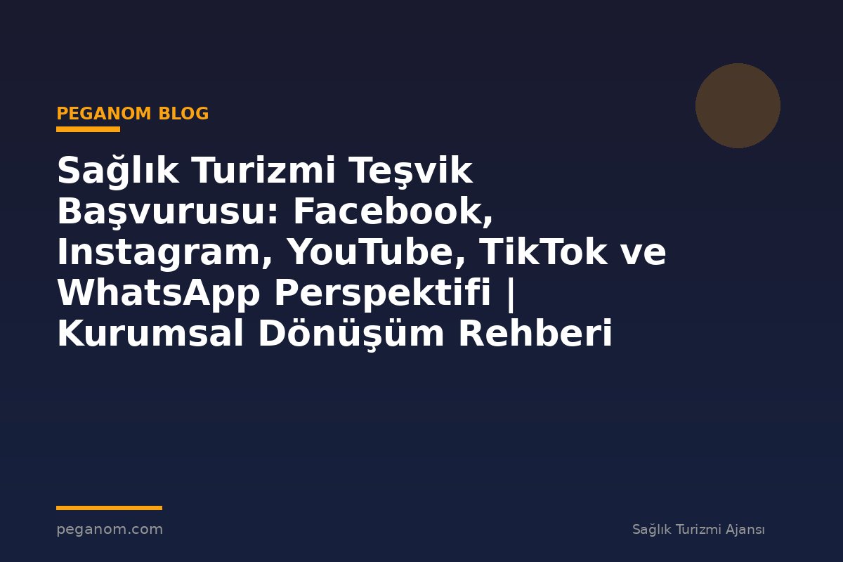 Sağlık Turizmi Teşvik Başvurusu: Facebook, Instagram, YouTube, TikTok ve WhatsApp Perspektifi | Kurumsal Dönüşüm Rehberi
