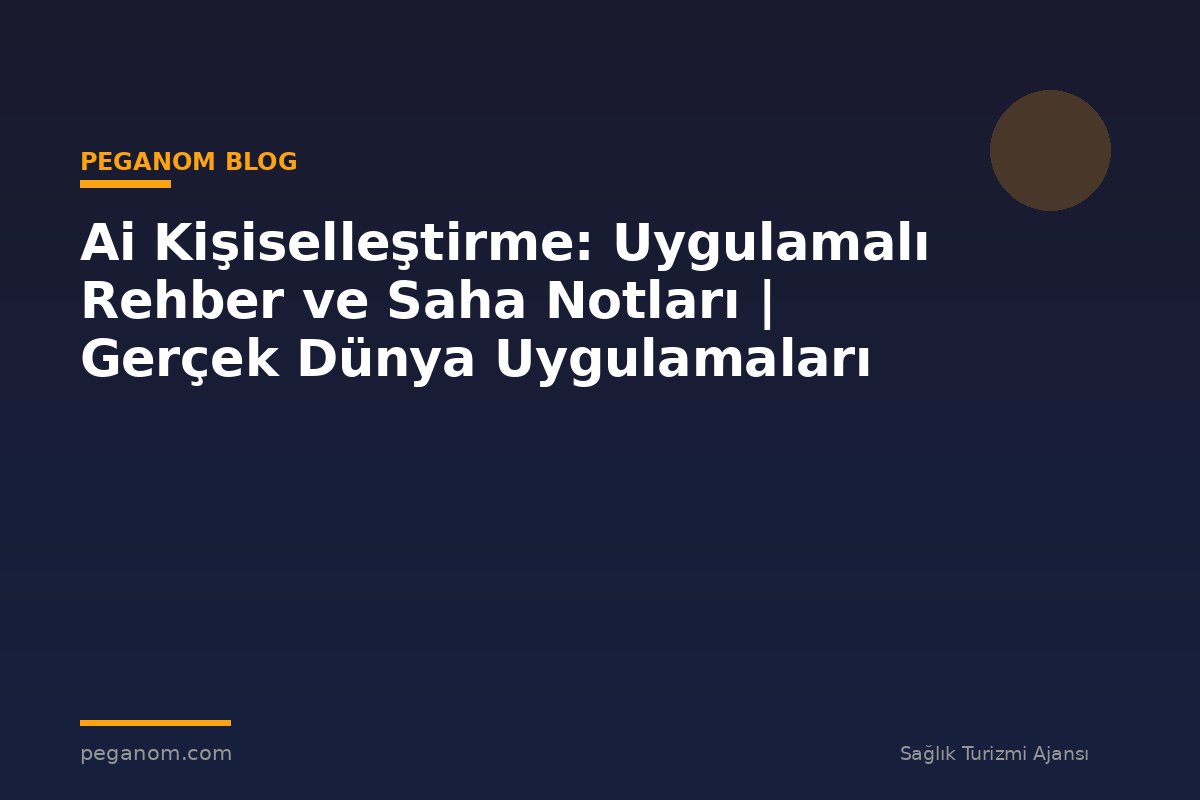 Ai Kişiselleştirme: Uygulamalı Rehber ve Saha Notları | Gerçek Dünya Uygulamaları