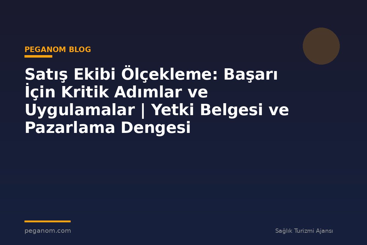 Satış Ekibi Ölçekleme: Başarı İçin Kritik Adımlar ve Uygulamalar | Yetki Belgesi ve Pazarlama Dengesi