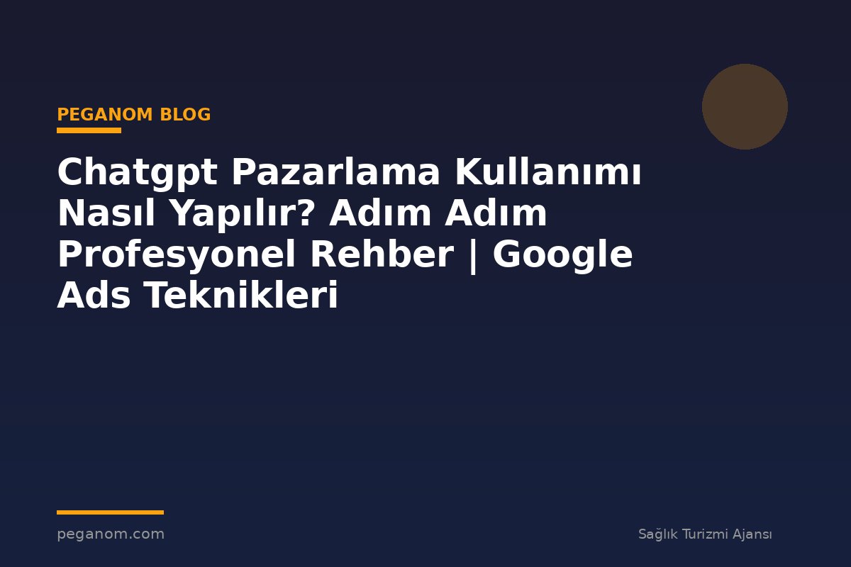 Chatgpt Pazarlama Kullanımı Nasıl Yapılır? Adım Adım Profesyonel Rehber | Google Ads Teknikleri
