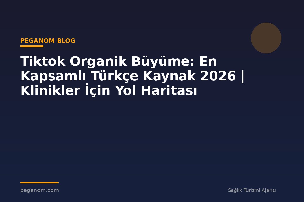 Tiktok Organik Büyüme: En Kapsamlı Türkçe Kaynak 2026 | Klinikler İçin Yol Haritası